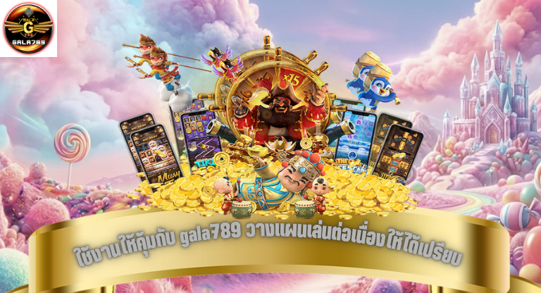 ใช้งานให้คุ้มกับ gala789 วางแผนเล่นต่อเนื่องให้ได้เปรียบ